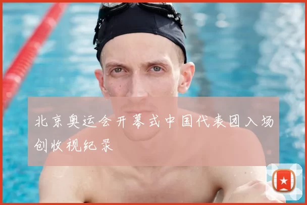 北京奥运会开幕式中国代表团入场创收视纪录