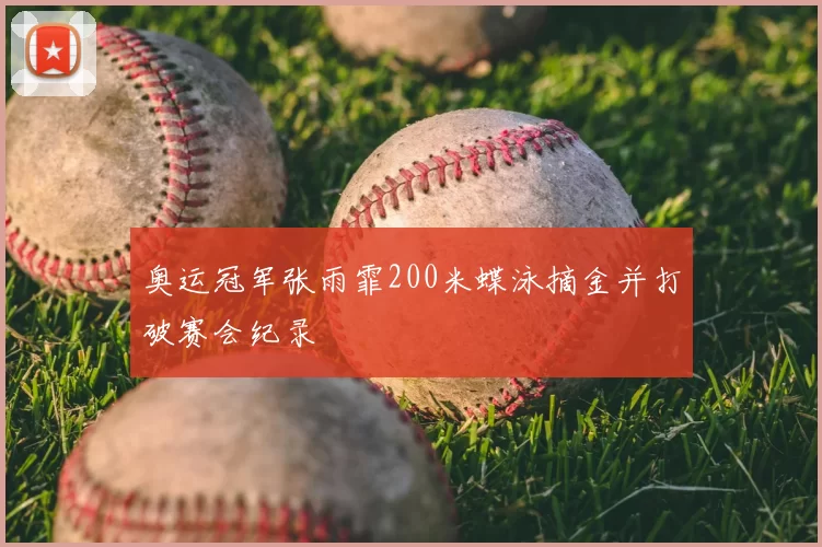 奥运冠军张雨霏200米蝶泳摘金并打破赛会纪录