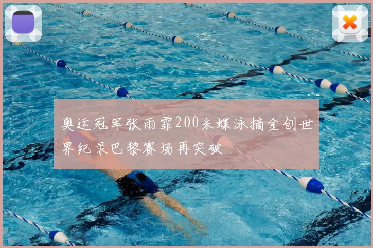 奥运冠军张雨霏200米蝶泳摘金创世界纪录巴黎赛场再突破