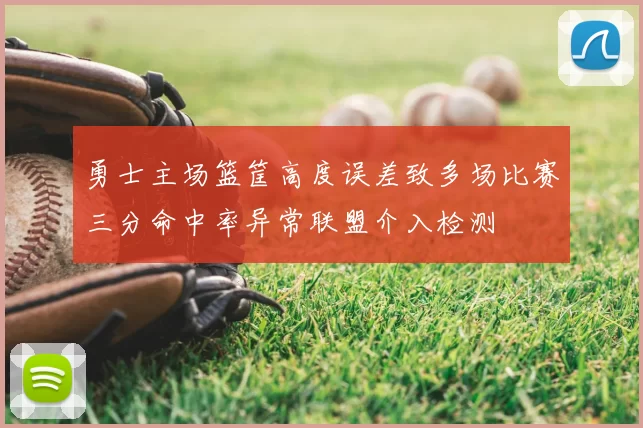 勇士主场篮筐高度误差致多场比赛三分命中率异常联盟介入检测